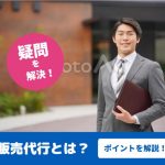 販売の代行店を使うメリットとは?代理販売の魅力を解説!
