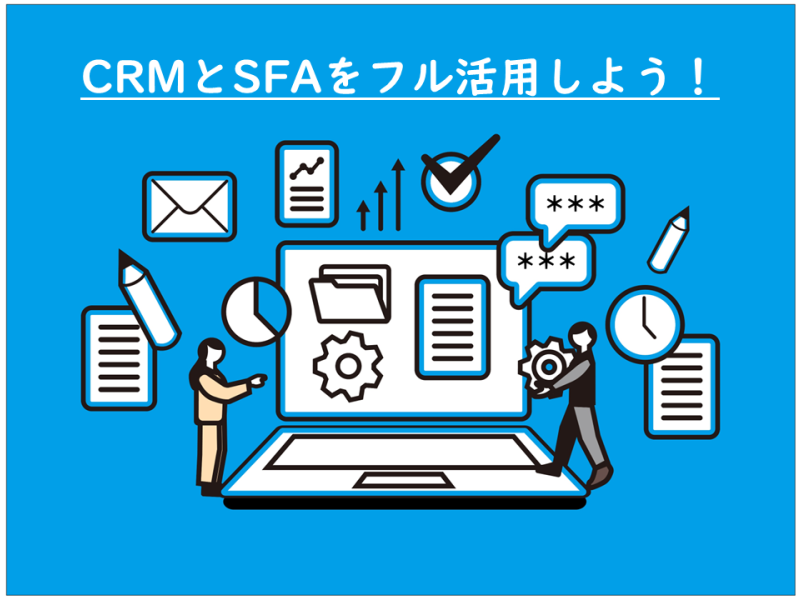 CRMとSFAをフル活用するコツ！営業支援ツールの運用方法を解説！