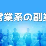 営業系の副業にはどんな種類&タイプがある?個人でもOKな仕事5選