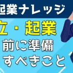 【起業経験者が語るコツ】独立・開業前に準備すべきことは何か?